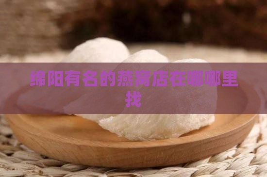 绵阳有名的燕窝店在哪哪里找