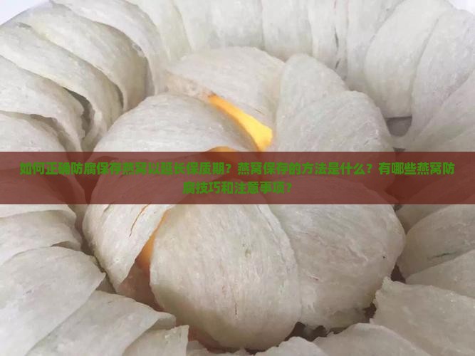如何正确防腐保存燕窝以延长保质期？燕窝保存的方法是什么？有哪些燕窝防腐技巧和注意事项？