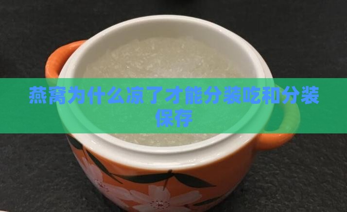 燕窝为什么凉了才能分装吃和分装保存