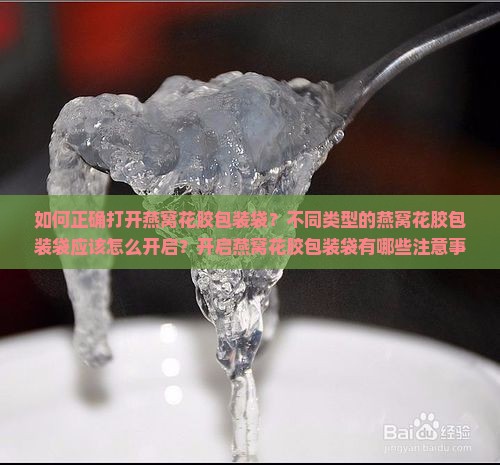 如何正确打开燕窝花胶包装袋？不同类型的燕窝花胶包装袋应该怎么开启？开启燕窝花胶包装袋有哪些注意事项和技巧？