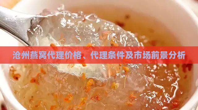 沧州燕窝代理价格、代理条件及市场前景分析