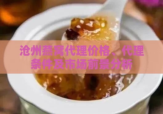 沧州燕窝代理价格、代理条件及市场前景分析
