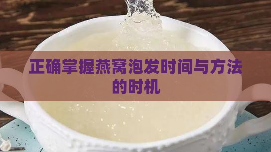 正确掌握燕窝泡发时间与方法的时机