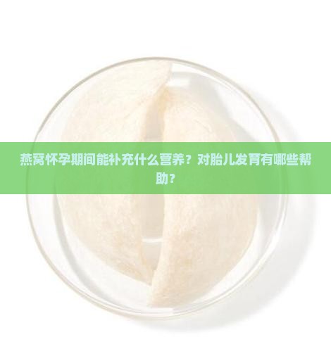 燕窝怀孕期间能补充什么营养？对胎儿发育有哪些帮助？