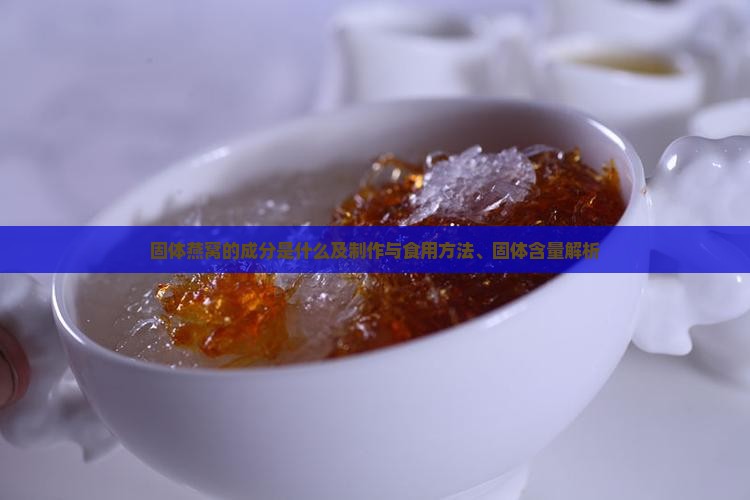 固体燕窝的成分是什么及制作与食用方法、固体含量解析