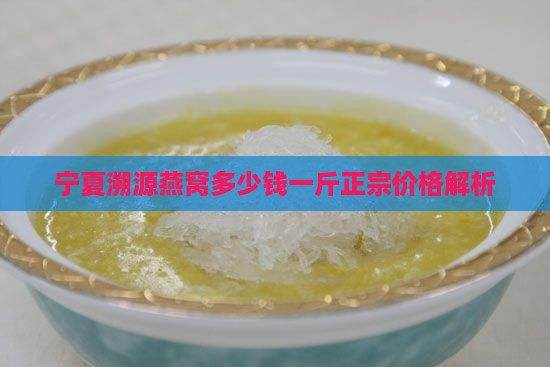 宁夏溯源燕窝多少钱一斤正宗价格解析