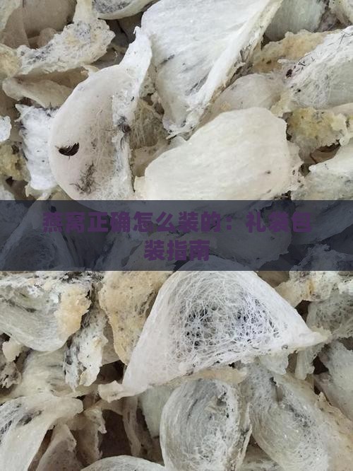 燕窝正确怎么装的：礼袋包装指南