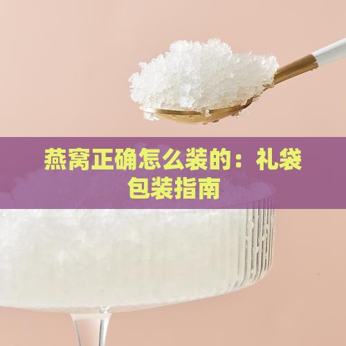 燕窝正确怎么装的：礼袋包装指南