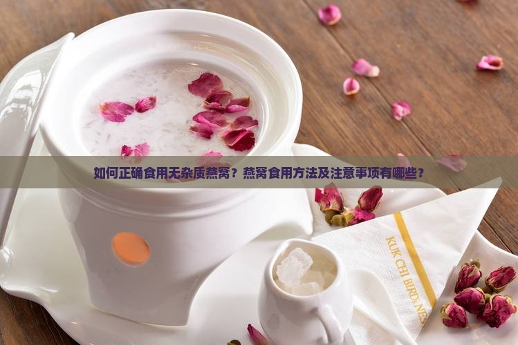 如何正确食用无杂质燕窝？燕窝食用方法及注意事项有哪些？