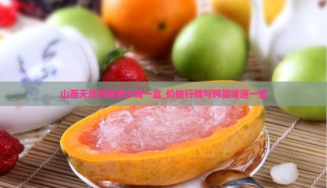 山西天然燕窝多少钱一盒_价格行情与购买渠道一览