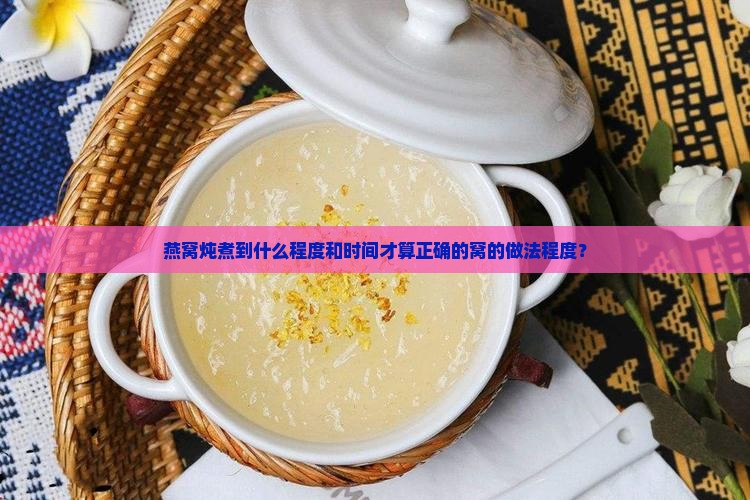 燕窝炖煮到什么程度和时间才算正确的窝的做法程度？