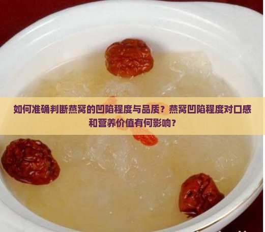 如何准确判断燕窝的凹陷程度与品质？燕窝凹陷程度对口感和营养价值有何影响？