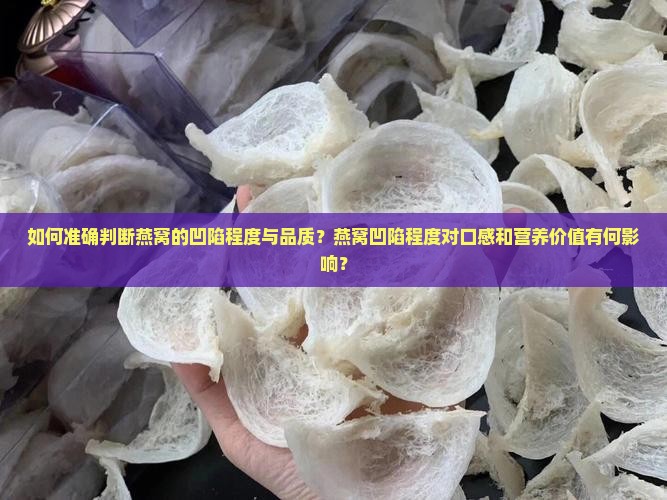 如何准确判断燕窝的凹陷程度与品质？燕窝凹陷程度对口感和营养价值有何影响？