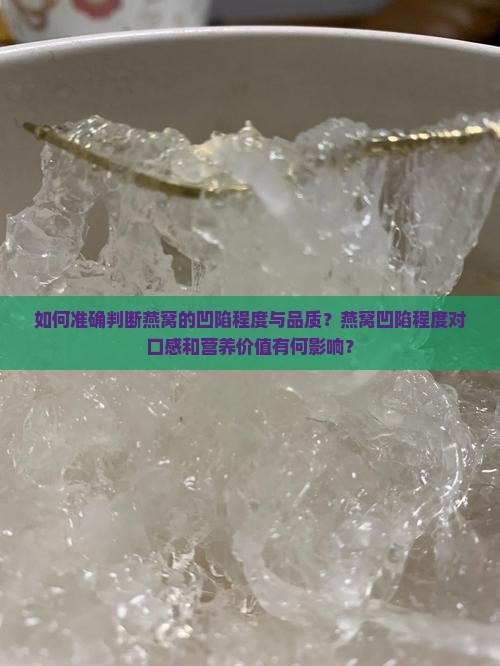 如何准确判断燕窝的凹陷程度与品质？燕窝凹陷程度对口感和营养价值有何影响？