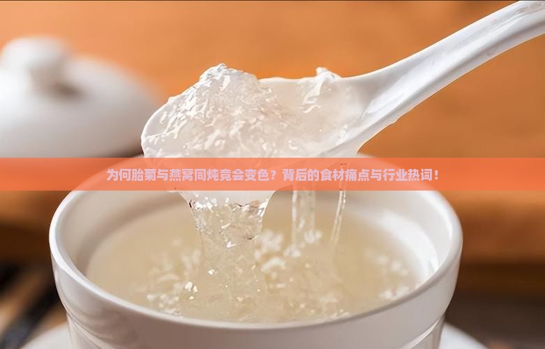 为何胎菊与燕窝同炖竟会变色？背后的食材痛点与行业热词！