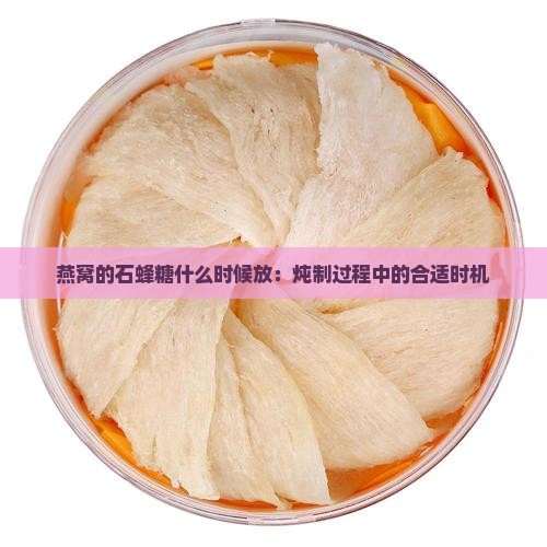 燕窝的石蜂糖什么时候放：炖制过程中的合适时机