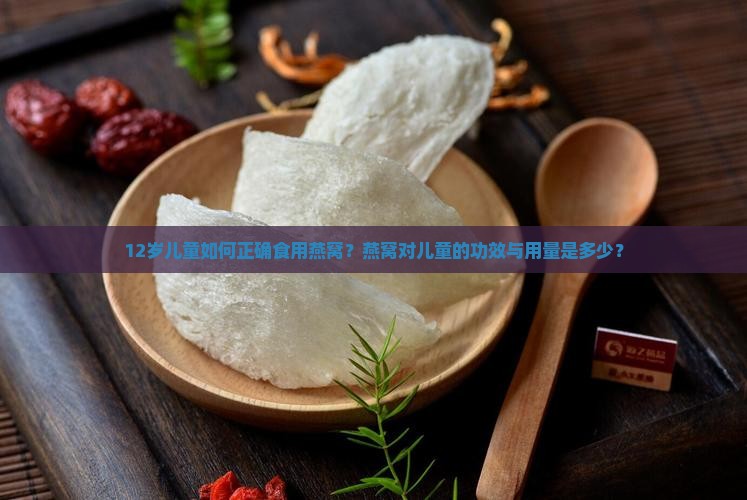 12岁儿童如何正确食用燕窝？燕窝对儿童的功效与用量是多少？