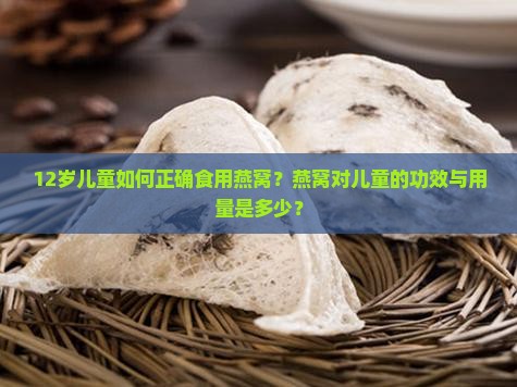 12岁儿童如何正确食用燕窝？燕窝对儿童的功效与用量是多少？