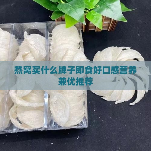 燕窝买什么牌子即食好口感营养兼优推荐