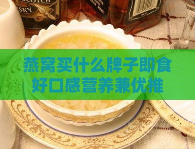 燕窝买什么牌子即食好口感营养兼优推荐