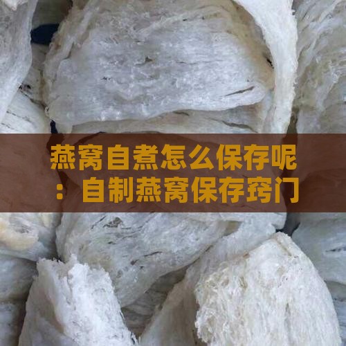 燕窝自煮怎么保存呢：自制燕窝保存窍门分享