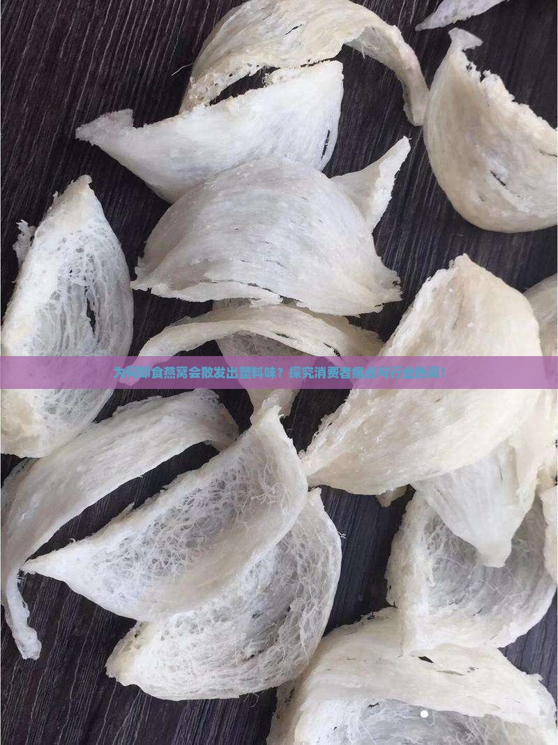 为何即食燕窝会散发出塑料味？探究消费者痛点与行业热词！