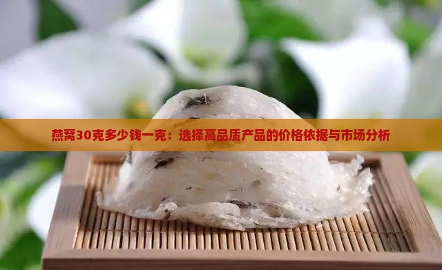 燕窝30克多少钱一克：选择高品质产品的价格依据与市场分析
