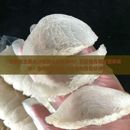 燕窝的主要成分是碳水化合物吗？它还包含哪些营养成分？为何燕窝的碳水化合物含量较缚