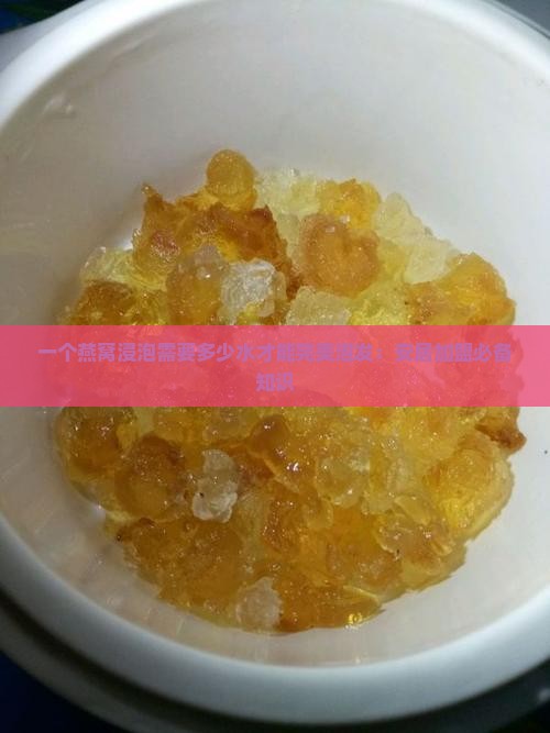 一个燕窝浸泡需要多少水才能完美泡发：安居加盟必备知识