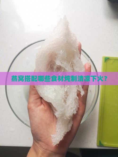 燕窝搭配哪些食材炖制清凉下火？