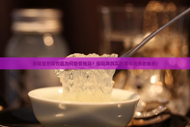 美馨宝燕窝饮品为何备受推崇？探究其真实效果与消费者痛点！