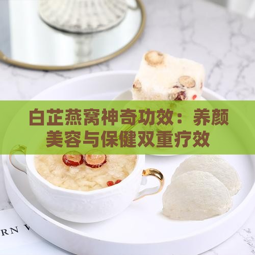 白芷燕窝神奇功效：养颜美容与保健双重疗效