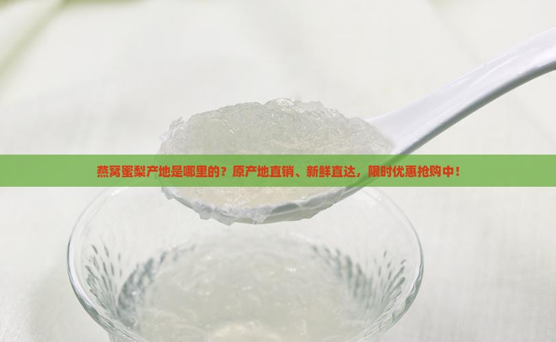 燕窝蜜梨产地是哪里的？原产地直销、新鲜直达，限时优惠抢购中！