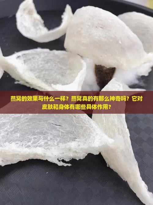 燕窝的效果与什么一样？燕窝真的有那么神奇吗？它对皮肤和身体有哪些具体作用？