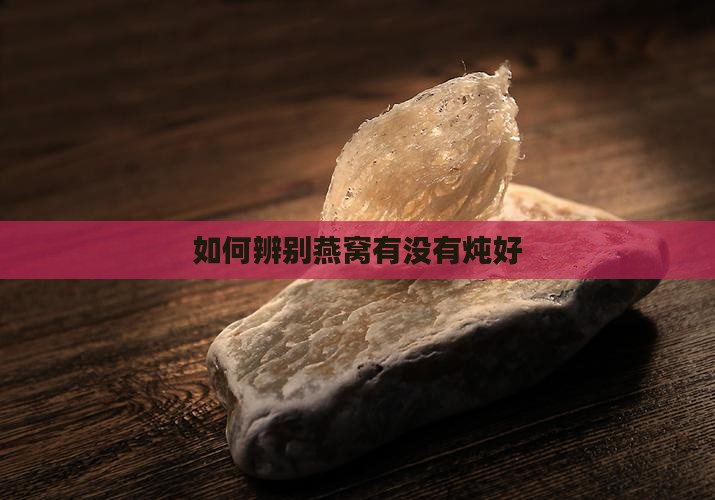 如何辨别燕窝有没有炖好