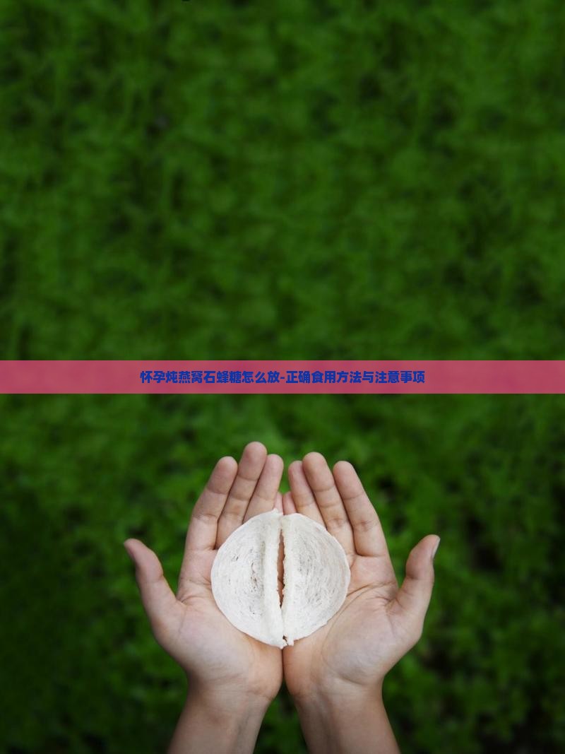 怀孕炖燕窝石蜂糖怎么放-正确食用方法与注意事项