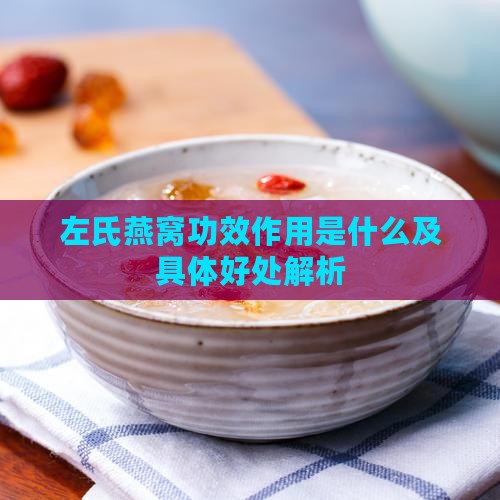 左氏燕窝功效作用是什么及具体好处解析