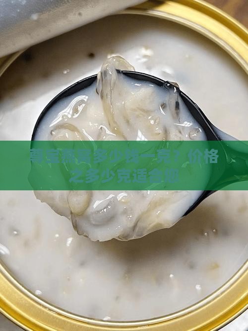 尊宝燕窝多少钱一克？价格之多少克适合您
