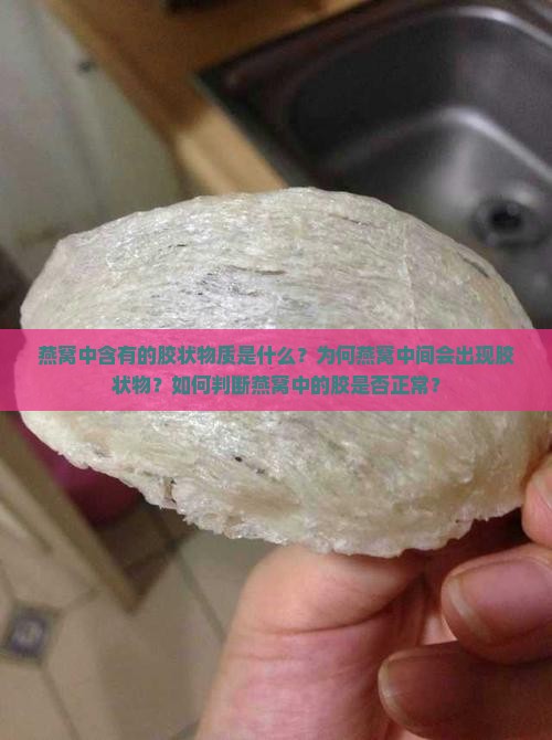 燕窝中含有的胶状物质是什么？为何燕窝中间会出现胶状物？如何判断燕窝中的胶是否正常？