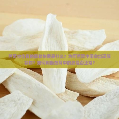 燕窝中含有的胶状物质是什么？为何燕窝中间会出现胶状物？如何判断燕窝中的胶是否正常？