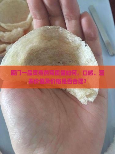 厦门一品贡燕燕窝质量如何，口感、营养价值及价格是否合理？
