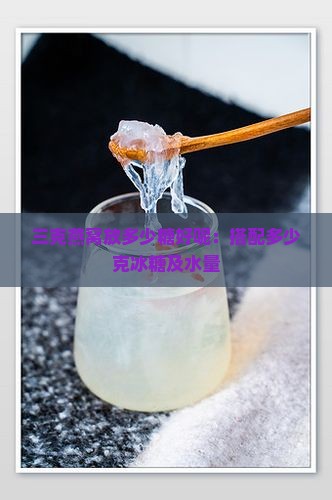三克燕窝放多少糖好呢：搭配多少克冰糖及水量