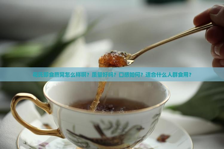 花氏即食燕窝怎么样啊？质量好吗？口感如何？适合什么人群食用？