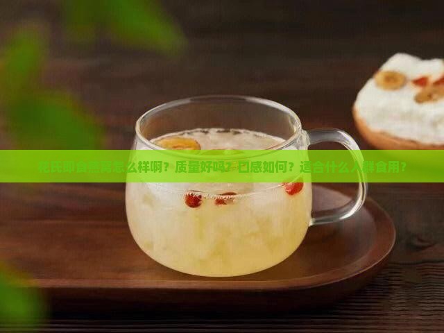 花氏即食燕窝怎么样啊？质量好吗？口感如何？适合什么人群食用？