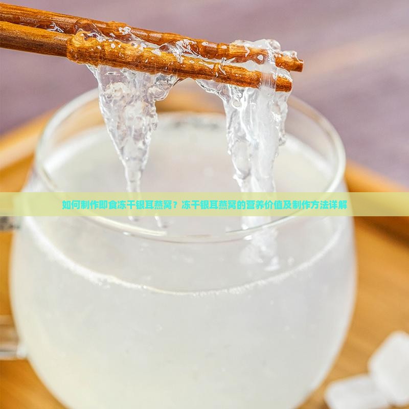 如何制作即食冻干银耳燕窝？冻干银耳燕窝的营养价值及制作方法详解