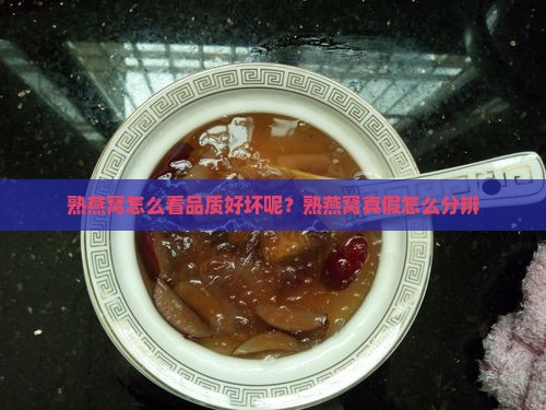 熟燕窝怎么看品质好坏呢？熟燕窝真假怎么分辨