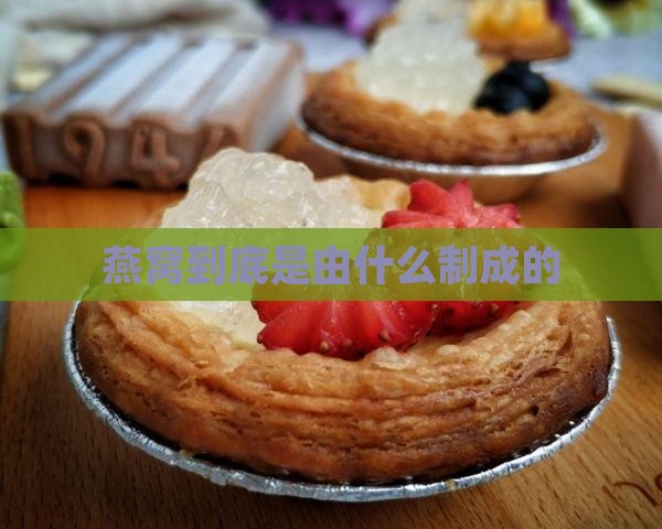 燕窝到底是由什么制成的