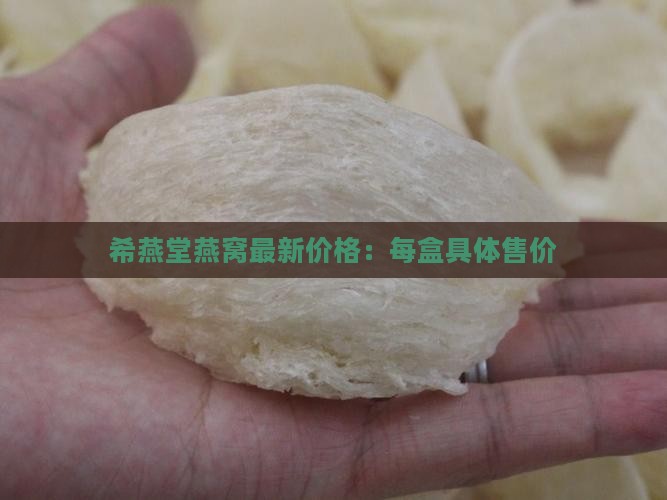 希燕堂燕窝最新价格：每盒具体售价