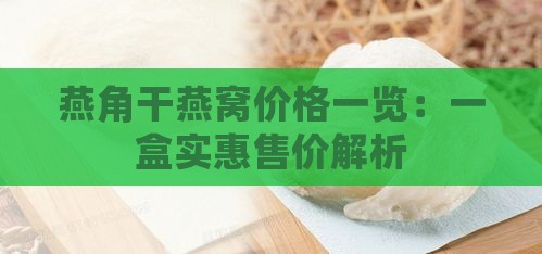 燕角干燕窝价格一览：一盒实惠售价解析