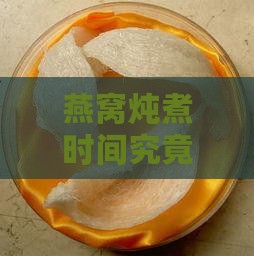 燕窝炖煮时间究竟多久才算恰到好处？